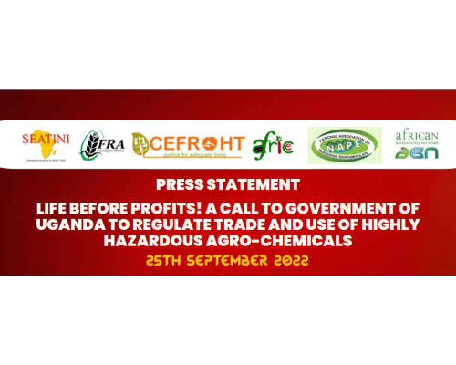 PRESS STATEMENT ON LIFE BEFORE PROFITS! A CALL TO GOVERNMENT OF UGANDA TO REGULATE TRADE AND USE OF HIGHLY HAZARDOUS AGRO-CHEMICALS 25th September 2022